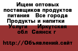 Ищем оптовых поставщиков продуктов питания - Все города Продукты и напитки » Услуги   . Иркутская обл.,Саянск г.